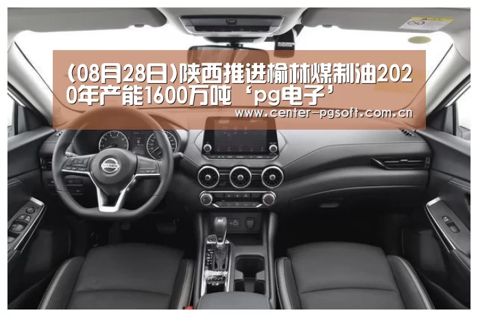 (08月28日)陕西推进榆林煤制油2020年产能1600万吨‘pg电子’(图2) pg电子试玩