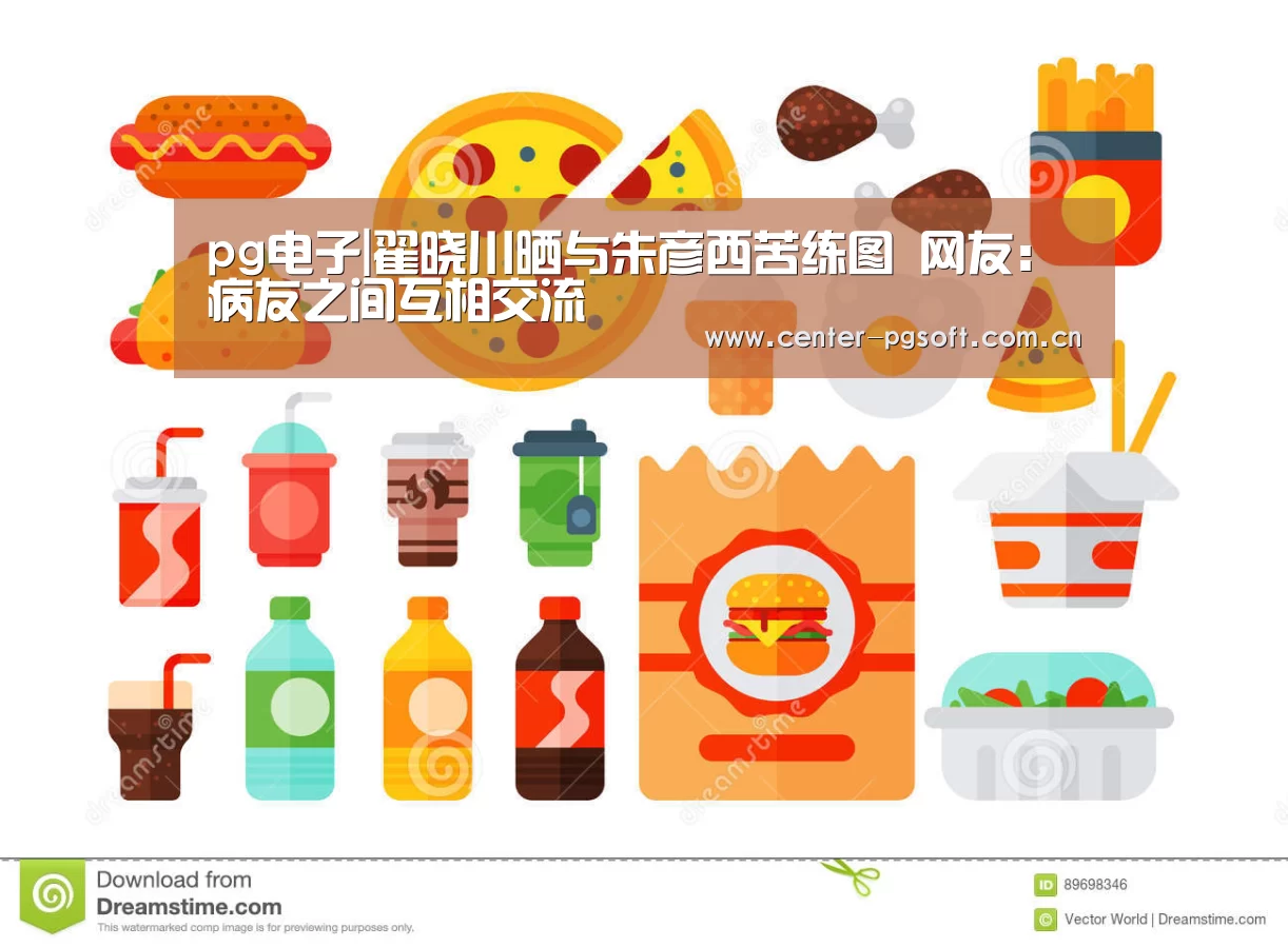 pg电子|翟晓川晒与朱彦西苦练图 网友:病友之间互相交流(图2) pg电子试玩