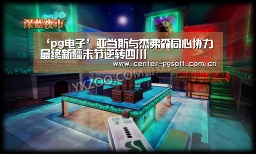 ‘pg电子’亚当斯与杰弗森同心协力 最终新疆末节逆转四川(图3) pg电子
