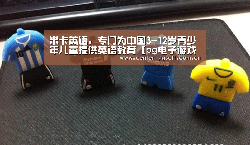 米卡英语,专门为中国3-12岁青少年儿童提供英语教育【pg电子游戏模拟器】(图1) pg电子游戏模拟器