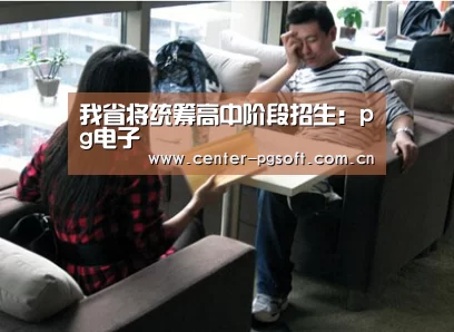 我省将统筹高中阶段招生:pg电子(图3) pg电子游戏模拟器